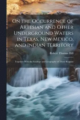 Robert Thomas Hill - On the Occurrence of Artesian and Other Underground Waters in Texas, New Mexico, and Indian Territory, Häftad. Tillgänglighet: Lägg i varukorg