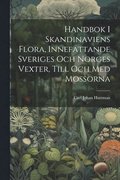 Handbok I Skandinaviens Flora, Innefattande Sveriges Och Norges Vexter, Till Och Med Mossorna