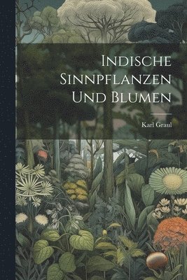 Karl Graul - Indische Sinnpflanzen und Blumen, Häftad