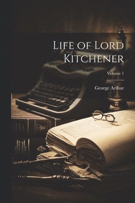 George Arthur - Life of Lord Kitchener; Volume 1, Häftad. Tillgänglighet: Lägg i varukorg
