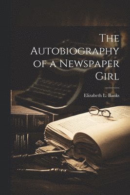 Elizabeth L Banks - Autobiography of a Newspaper Girl, Häftad