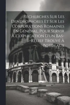 J Rabanis - Recherches Sur Les Dendrophores Et Sur Les Corporations Romaines En Général, Pour Servir À L'explication D'un Bas-Relief Trouvé À Bordeaux, Häftad. Tillgänglighet: Lägg i varukorg