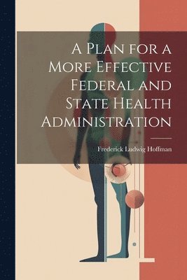 Frederick Ludwig Hoffman - Plan for a More Effective Federal and State Health Administration, Häftad