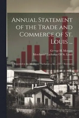 George H Morgan, Merchants' Exchange of St Louis - Annual Statement of the Trade and Commerce of St. Louis ..., Häftad. Tillgänglighet: Lägg i varukorg