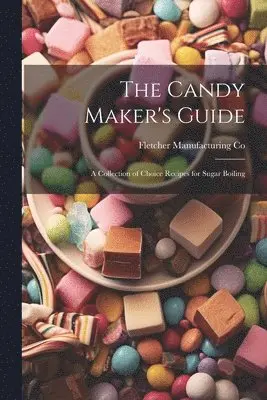 Candy Maker's Guide; a Collection of Choice Recipes for Sugar Boiling