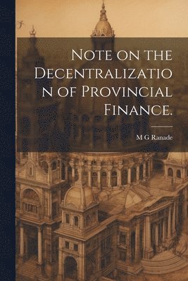 M G Ranade - Note on the Decentralization of Provincial Finance., Häftad