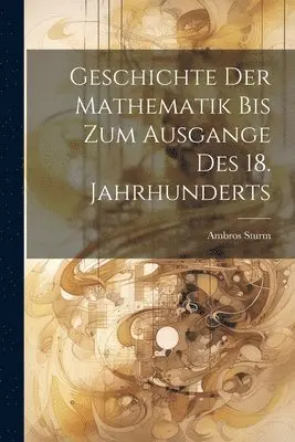 Geschichte der Mathematik bis zum Ausgange des 18. Jahrhunderts