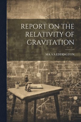Ma A S Eddington - Report on the Relativity of Gravitation, Häftad