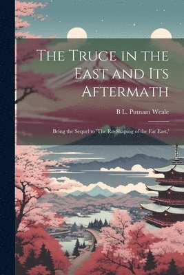 B L Putnam Weale - Truce in the East and its Aftermath; Being the Sequel to 'The Re-shaping of the Far East, ', Häftad. Tillgänglighet: Lägg i varukorg