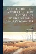 Vind-Elektricitets Vrker, Foredrag Holdt I Den Tekniske Forening Den 13. Oktober 1904