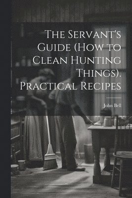 Servant's Guide (How to Clean Hunting Things). Practical Recipes