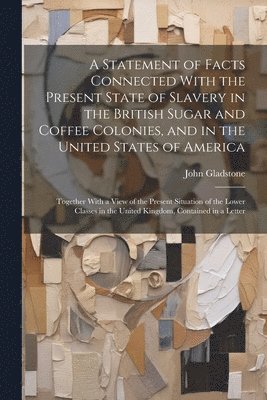 John Gladstone - Statement of Facts Connected With the Present State of Slavery in the British Sugar and Coffee Colonies, and in the United States of America, Häftad. Tillgänglighet: Lägg i varukorg
