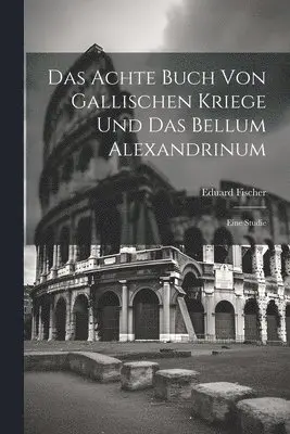 Eduard Fischer - Achte Buch Von Gallischen Kriege Und Das Bellum Alexandrinum, Häftad. Tillgänglighet: Lägg i varukorg