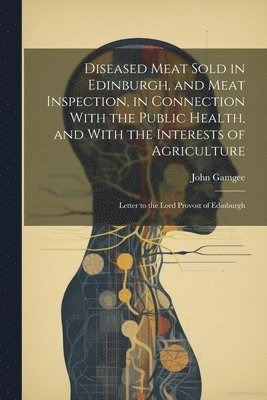 John Gamgee - Diseased Meat Sold in Edinburgh, and Meat Inspection, in Connection With the Public Health, and With the Interests of Agriculture, Häftad