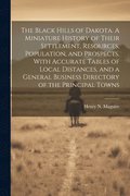 Black Hills of Dakota. A Miniature History of Their Settlement, Resources, Population, and Prospects, With Accurate Tables of Local Distances, and a General Business Directory of the Principal Towns