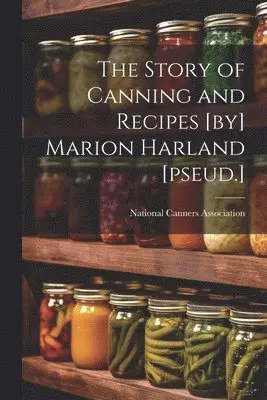 Story of Canning and Recipes [by] Marion Harland [pseud.]