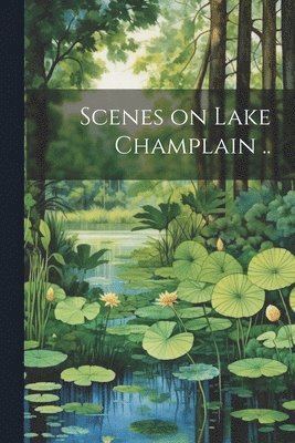 Scenes on Lake Champlain ..