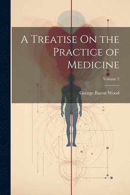 George Bacon Wood - Treatise On the Practice of Medicine; Volume 2, Häftad. Tillgänglighet: Lägg i varukorg