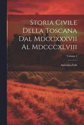 Antonio Zobi - Storia Civile Della Toscana Dal Mdccxxxvii Al Mdcccxlviii; Volume 4, Häftad. Tillgänglighet: Tillfälligt slut