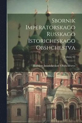 Russkoe Istoricheskoe Obshchestvo - Sbornik Imperatorskago Russkago Istoricheskago Obshchestva; Volume 63, Häftad. Tillgänglighet: Tillfälligt slut