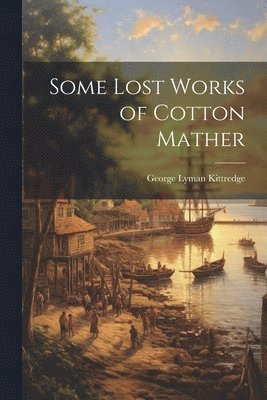 George Lyman Kittredge - Some Lost Works of Cotton Mather, Häftad