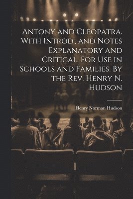 Henry Norman Hudson - Antony and Cleopatra. With Introd., and Notes Explanatory and Critical. For use in Schools and Families. By the Rev. Henry N. Hudson, Häftad