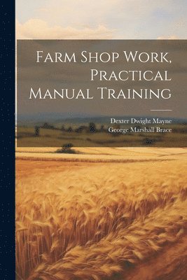 Dexter Dwight Mayne, George Marshall Brace - Farm Shop Work, Practical Manual Training, Häftad. Tillgänglighet: Lägg i varukorg