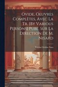 Ovide, Oeuvres Compltes, Avec La Tr. [By Various Persons] Publ. Sur La Direction De M. Nisard