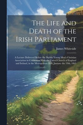 James Whiteside - Life and Death of the Irish Parliament, Häftad. Tillgänglighet: Lägg i varukorg
