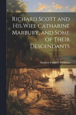 Stephen Farnum Peckham - Richard Scott and his Wife Catharine Marbury, and Some of Their Descendants, Häftad