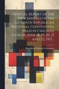 Official Report of the Proceedings of the Fifteenth Republican National Convention, Held in Chicago, Illinois, June 18, 19, 20, 21 and 22, 1912 ..