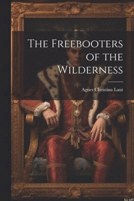 Agnes Christina Laut - Freebooters of the Wilderness, Häftad
