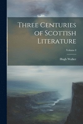 Hugh Walker - Three Centuries of Scottish Literature; Volume I, Häftad