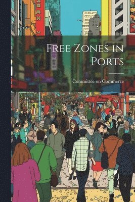 Committee On Commerce - Free Zones in Ports, Häftad. Tillgänglighet: Lägg i varukorg