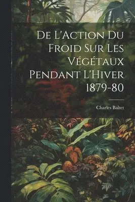 Charles Baltet - De L'Action du Froid sur les Végétaux Pendant L'Hiver 1879-80, Häftad. Tillgänglighet: Lägg i varukorg