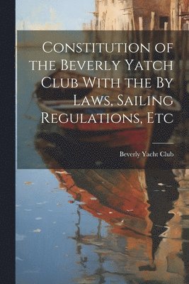 Beverly Yacht Club - Constitution of the Beverly Yatch Club With the By Laws, Sailing Regulations, Etc, Häftad. Tillgänglighet: Lägg i varukorg