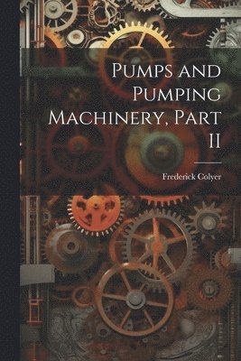 Frederick Colyer - Pumps and Pumping Machinery, Part II, Häftad. Tillgänglighet: Lägg i varukorg