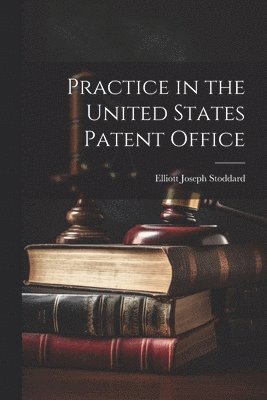 Practice in the United States Patent Office