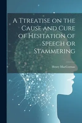 Henry Maccormac - Ttreatise on the Cause and Cure of Hesitation of Speech or Stammering, Häftad. Tillgänglighet: Lägg i varukorg