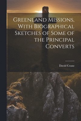 David Cranz - Greenland Missions, With Biographical Sketches of Some of the Principal Converts, Häftad