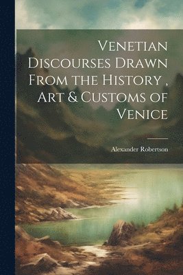 Alexander Robertson - Venetian Discourses Drawn From the History, Art & Customs of Venice, Häftad. Tillgänglighet: Lägg i varukorg