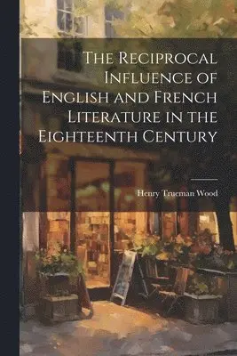 Henry Trueman Wood - Reciprocal Influence of English and French Literature in the Eighteenth Century, Häftad. Tillgänglighet: Lägg i varukorg