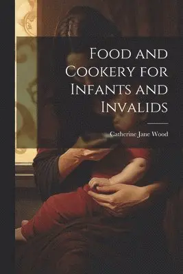 Food and Cookery for Infants and Invalids