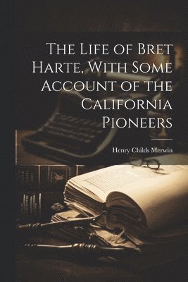 Henry Childs Merwin - Life of Bret Harte, With Some Account of the California Pioneers, Häftad