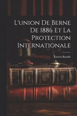 L'union de Berne de 1886 et la Protection Internationale