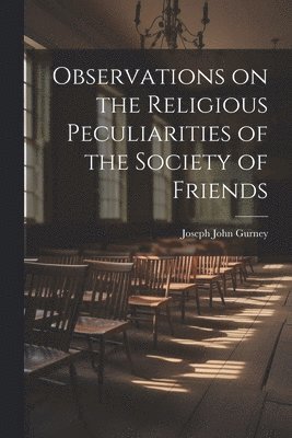 Joseph John Gurney - Observations on the Religious Peculiarities of the Society of Friends, Häftad