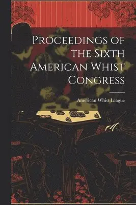 Proceedings of the Sixth American Whist Congress