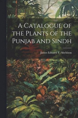 James Edward T Aitchison - Catalogue of the Plants of the Punjab and Sindh, Häftad