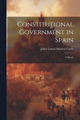 Jabez Lamar Monroe Curry - Constitutional Government in Spain, Häftad