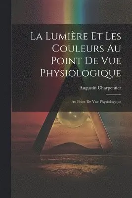 Augustin Charpentier - La Lumière et les Couleurs au Point de Vue Physiologique, Häftad. Tillgänglighet: Lägg i varukorg